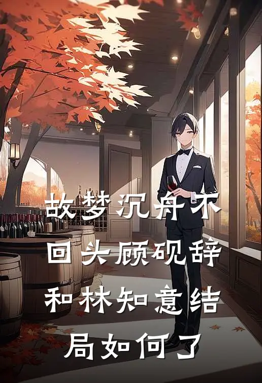 故梦沉舟不回头顾砚辞和林知意结局如何了