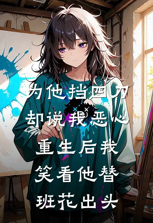 为他挡四刀却说我恶心，重生后我笑看他替班花出头