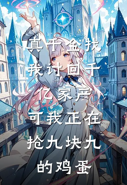 真千金找我讨回千亿家产,可我正在抢九块九的鸡蛋
