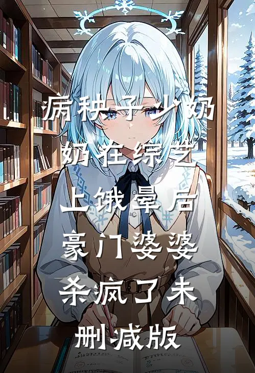 病秧子少奶奶在综艺上饿晕后，豪门婆婆杀疯了未删减版
