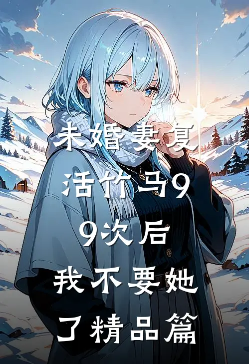 未婚妻复活竹马99次后，我不要她了精品篇
