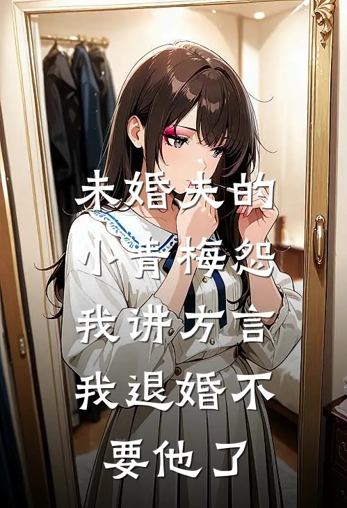 未婚夫的小青梅怨我讲方言，我退婚不要他了