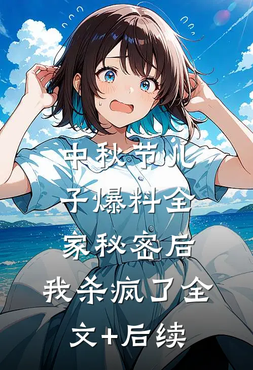 中秋节儿子爆料全家秘密后，我杀疯了全文+后续