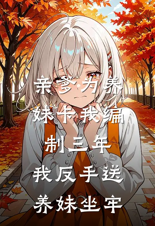 亲爹为养妹卡我编制三年，我反手送养妹坐牢