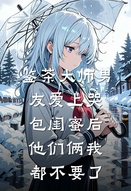 鉴茶大师男友爱上哭包闺蜜后，他们俩我都不要了