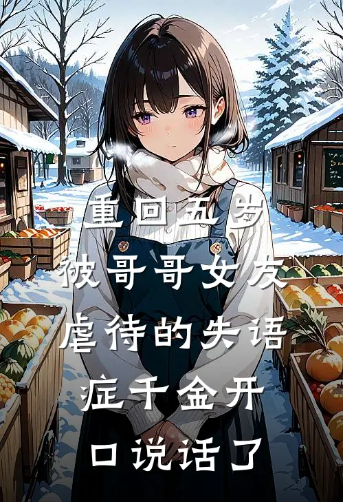 重回五岁，被哥哥女友虐待的失语症千金开口说话了