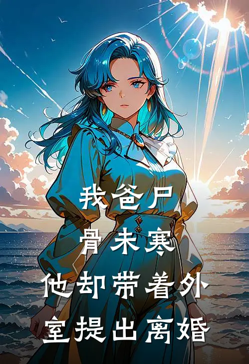 我爸尸骨未寒，他却带着外室提出离婚