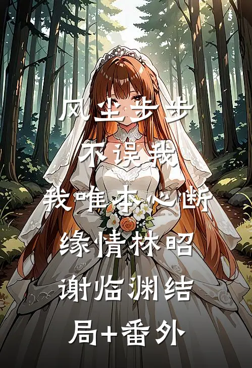 风尘步步不误我，我唯本心断缘情林昭谢临渊结局+番外