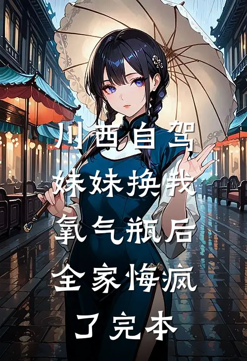 川西自驾妹妹换我氧气瓶后，全家悔疯了完本