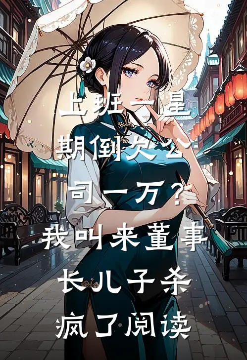 上班一星期倒欠公司一万？我叫来董事长儿子杀疯了阅读