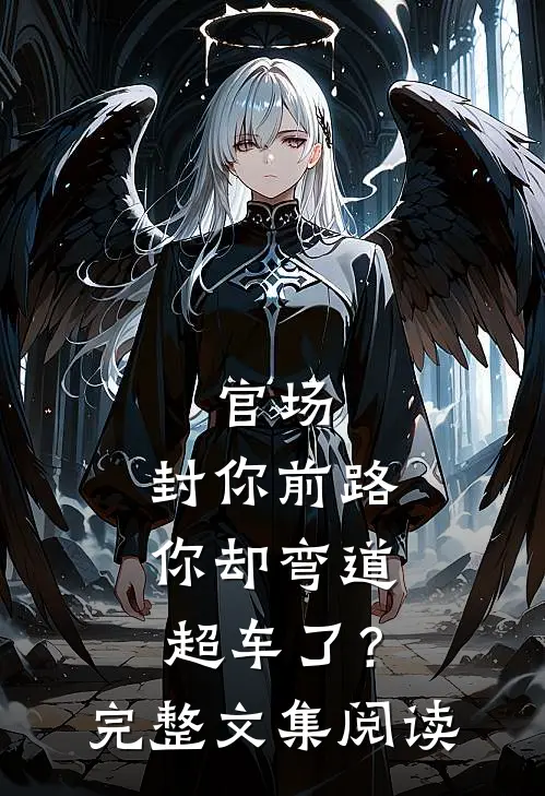 官场：封你前路，你却弯道超车了？完整文集阅读