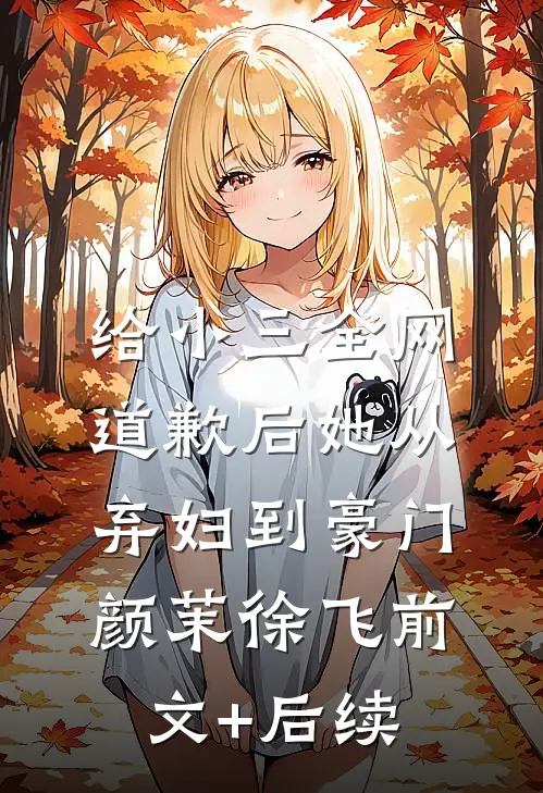给小三全网道歉后她从弃妇到豪门颜茉徐飞前文+后续