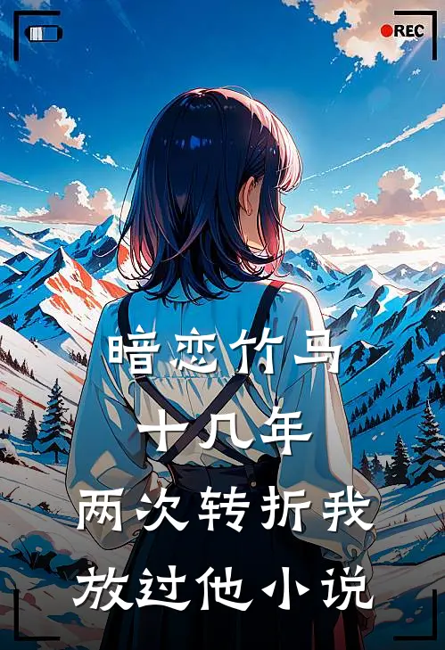 暗恋竹马十几年,两次转折我放过他在线阅读