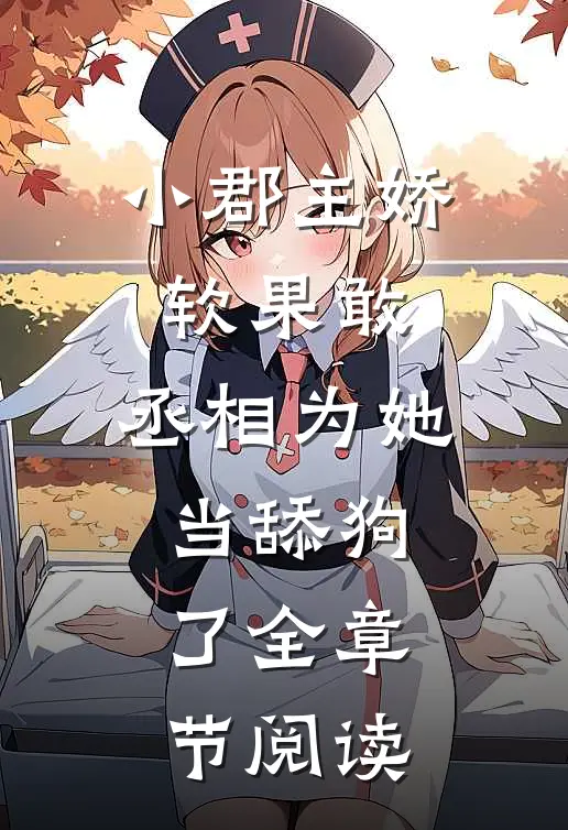 小郡主娇软果敢,丞相为她当舔狗了全章节阅读免费