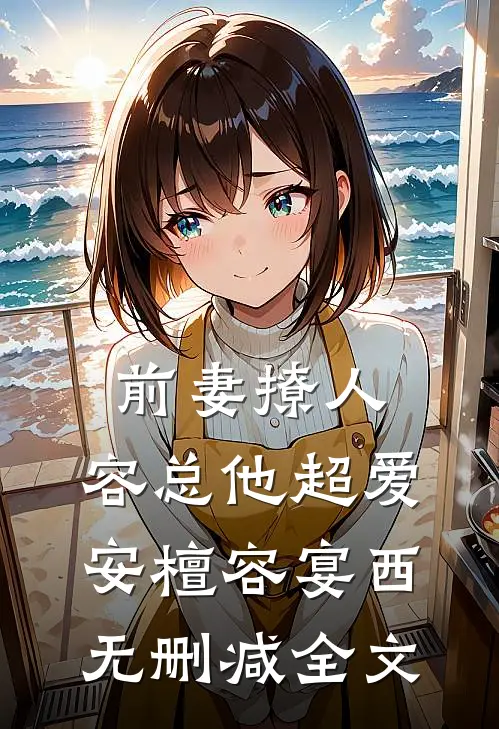 前妻撩人，容总他超爱安檀容宴西无删减全文