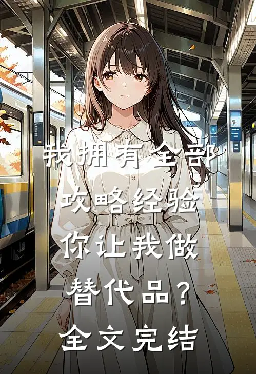 我拥有全部攻略经验,你让我做替代品?全文完结了吗