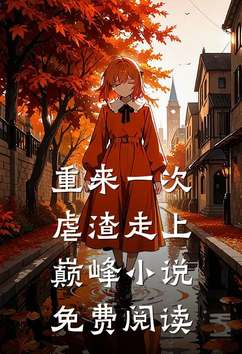 重来一次,虐渣走上巅峰免费阅读无弹窗