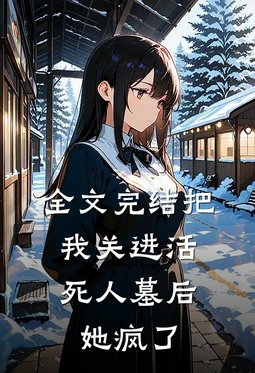 全文完结把我关进活死人墓后,她疯了