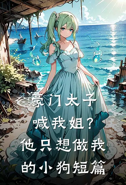 豪门太子喊我姐?他只想做我的小狗短篇免费阅读
