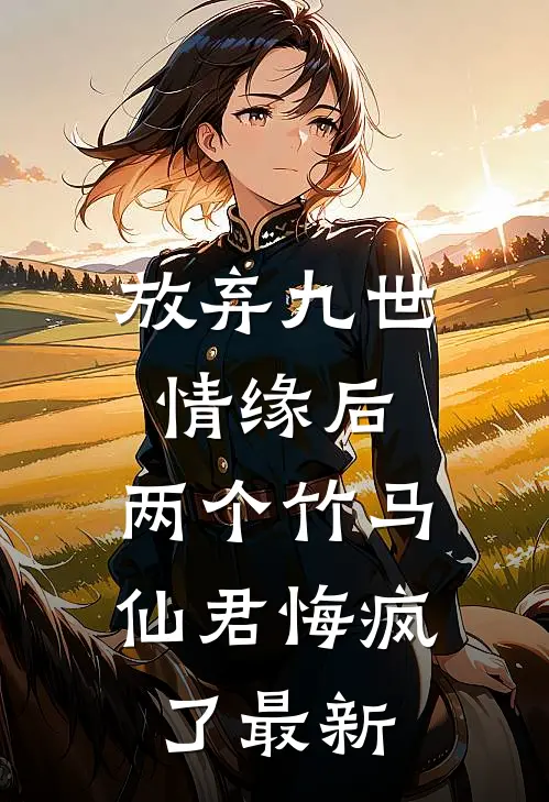 放弃九世情缘后,两个竹马仙君悔疯了最新章节阅读