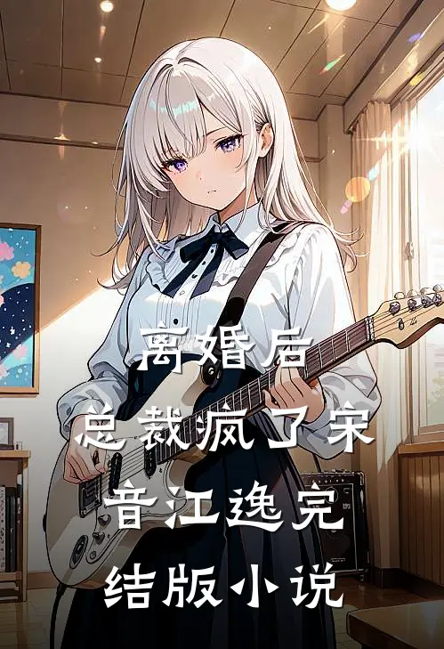离婚后，总裁疯了宋音江逸完结版小说