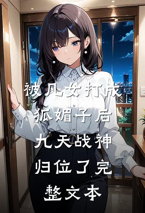 被凡女打成狐媚子后,九天战神归位了完整文本