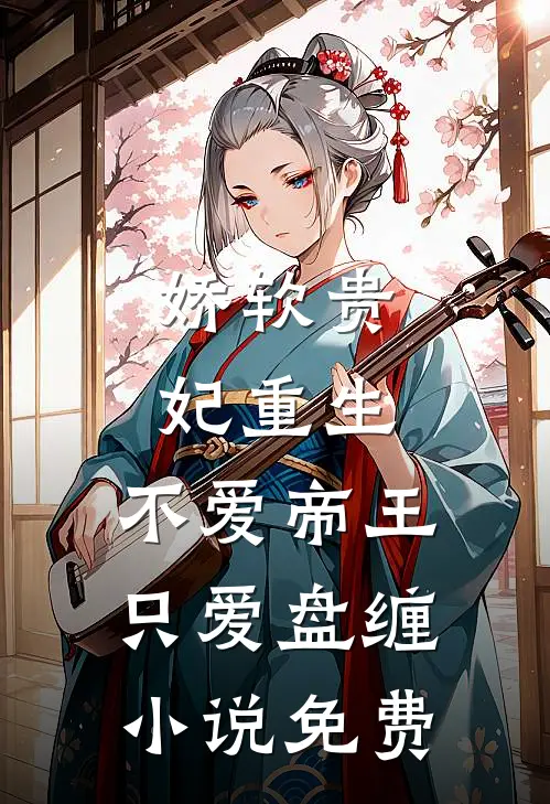娇软贵妃重生不爱帝王只爱盘缠免费观看