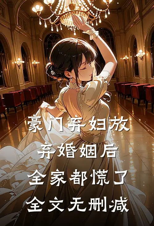 豪门弃妇放弃婚姻后,全家都慌了全文无删减