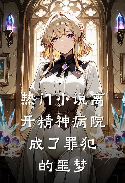热门离开精神病院,成了罪犯的噩梦免费阅读