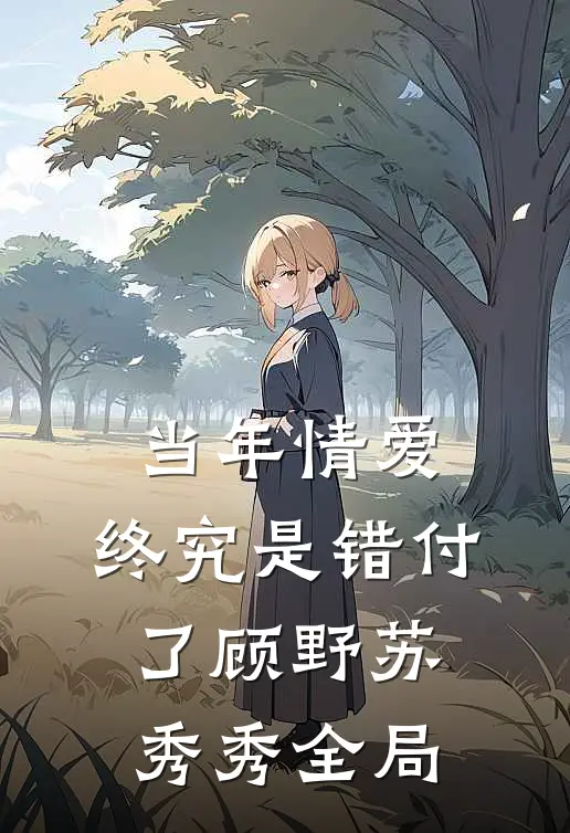 当年情爱,终究是错付了顾野苏秀秀全局了吗