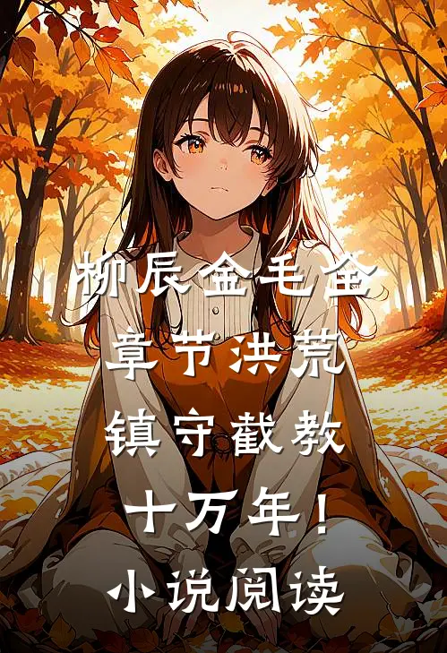 柳辰金毛全章节_洪荒：镇守截教十万年！小说阅读