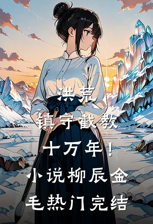 洪荒：镇守截教十万年！小说柳辰金毛热门完结