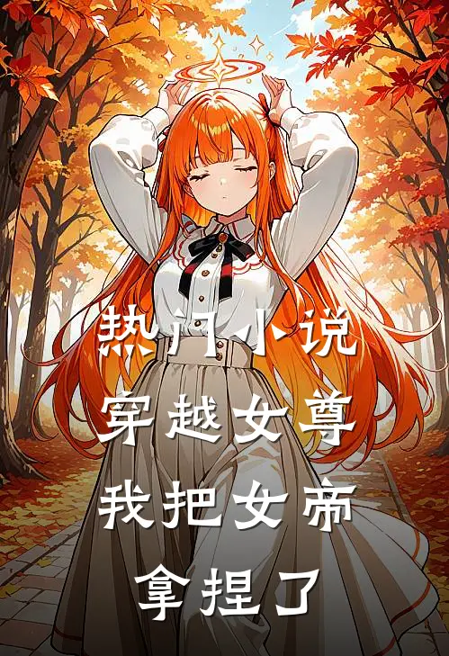 热门穿越女尊我把女帝拿捏了免费阅读