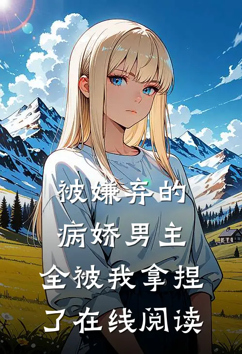 被嫌弃的病娇男主,全被我拿捏了在线阅读免费