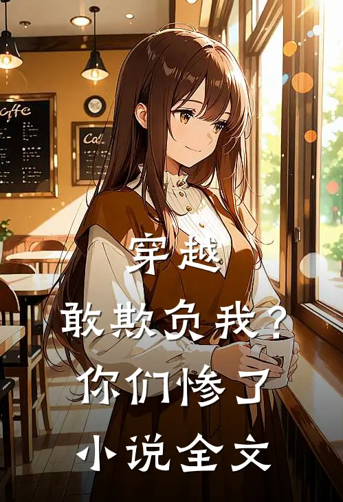 穿越敢欺负我?你们惨了全文