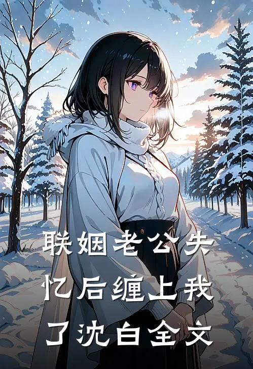 联姻老公失忆后缠上我了沈白全文