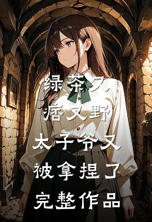绿茶又痞又野,太子爷又被拿捏了完整作品免费阅读