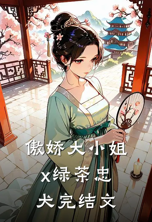傲娇大小姐x绿茶忠犬完结文
