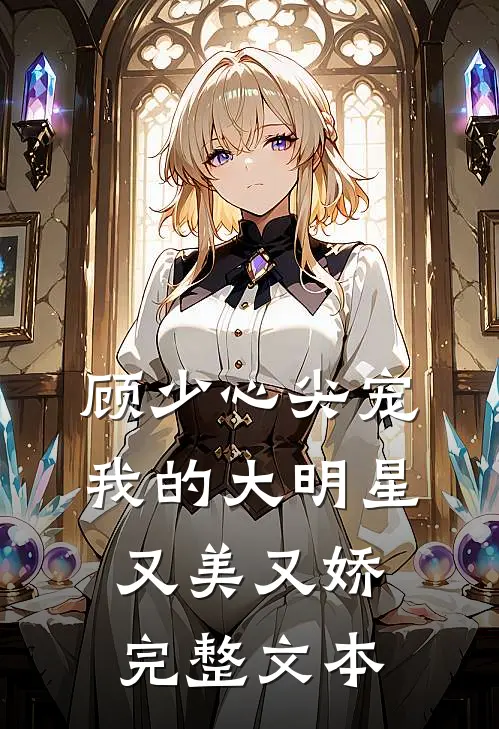 顾少心尖宠我的大明星又美又娇完整文本免费阅读