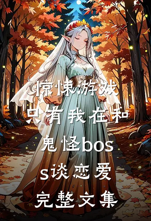 惊悚游戏只有我在和鬼怪boss谈恋爱完整文集免费观看
