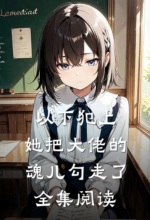 以下犯上,她把大佬的魂儿勾走了全集阅读免费