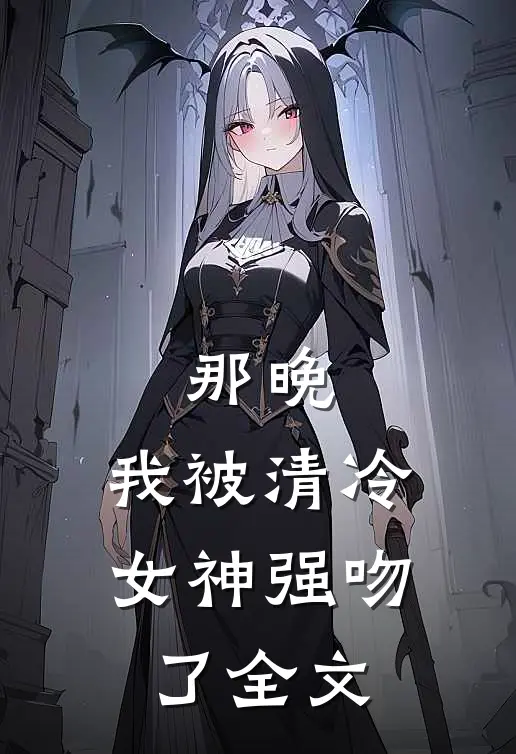 那晚,我被清冷女神强吻了全文在线阅读