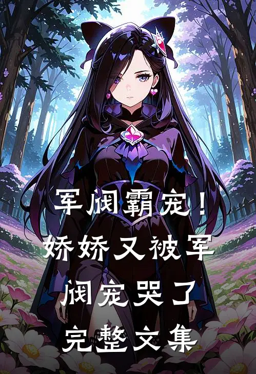 军阀霸宠!娇娇又被军阀宠哭了完整文集免费阅读