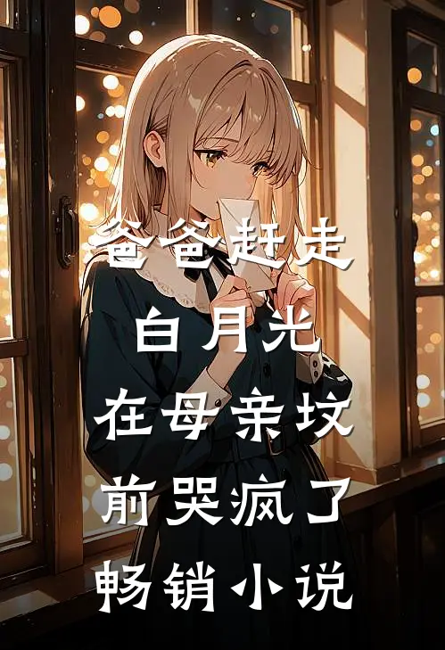 爸爸赶走白月光,在母亲坟前哭疯了畅销在线阅读