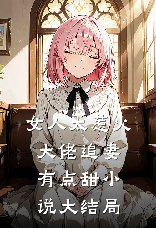 女人太惹火,大佬追妻有点甜大结局免费阅读