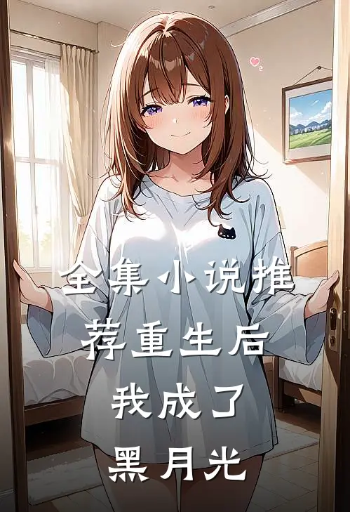 全集推荐重生后,我成了黑月光免费阅读