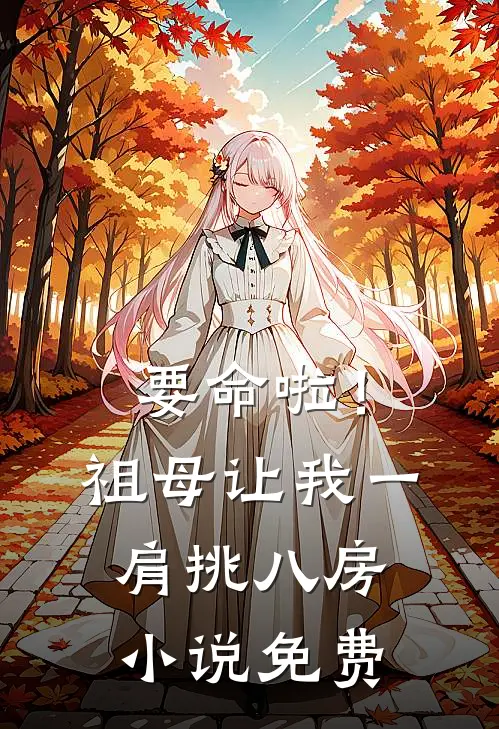 要命啦!祖母让我一肩挑八房免费短剧