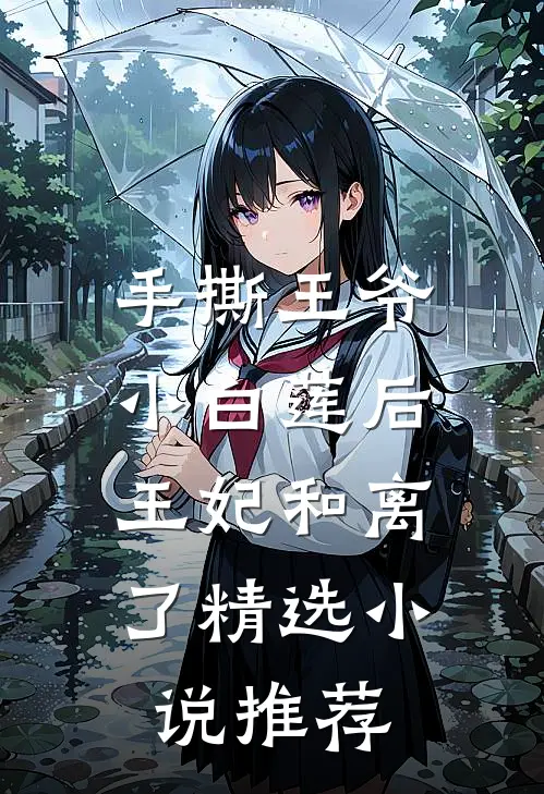 手撕王爷小白莲后,王妃和离了精选推荐阅读