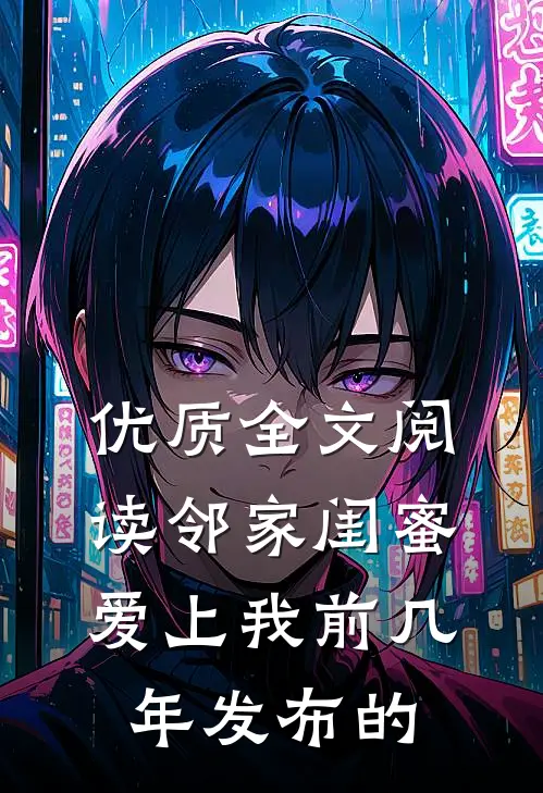 优质全文阅读邻家闺蜜爱上我 前几年发布的