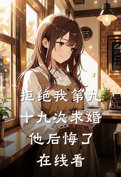 拒绝我第九十九次求婚,他后悔了在线看剧